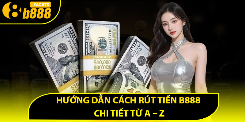 Hướng dẫn cách rút tiền B888 chi tiết từ A – Z