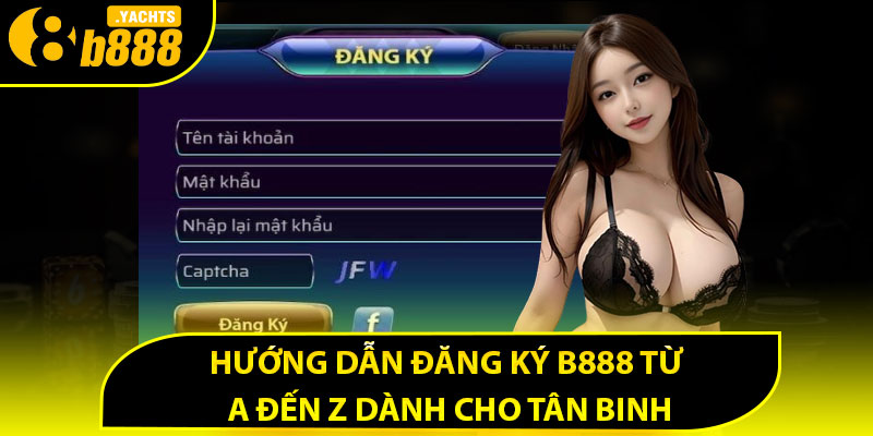 Hướng dẫn đăng ký B888 từ A đến Z dành cho tân binh