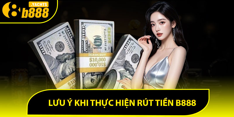 Lưu ý khi thực hiện rút tiền B888