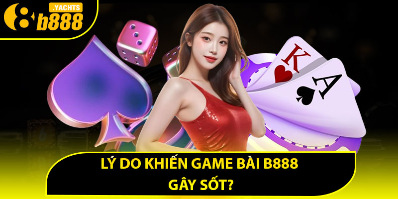 Lý do khiến game bài B888 gây sốt?