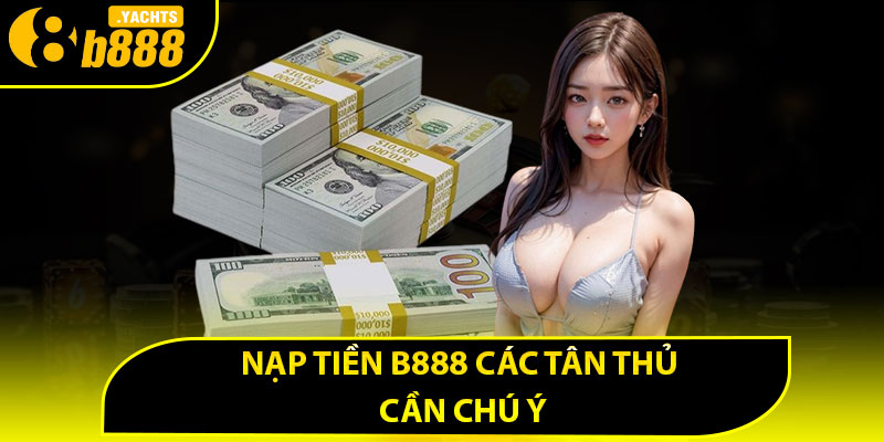 Nạp tiền B888 các tân thủ cần chú ý