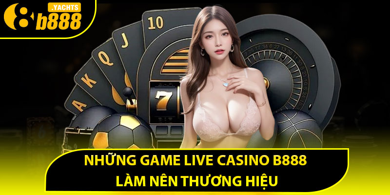 Những game live casino B888 làm nên thương hiệu