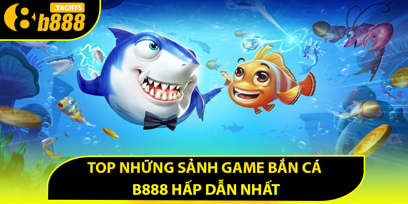 Top những sảnh game bắn cá B888 hấp dẫn nhất
